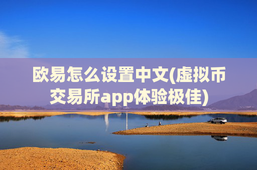 欧易怎么设置中文(虚拟币交易所app体验极佳)