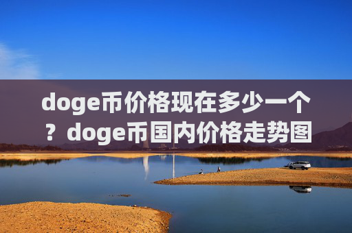 doge币价格现在多少一个？doge币国内价格走势图(现价2.0777元)