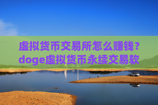 虚拟货币交易所怎么赚钱？doge虚拟货币永续交易软件下载