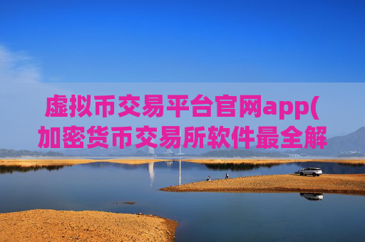 虚拟币交易平台官网app(加密货币交易所软件最全解析)