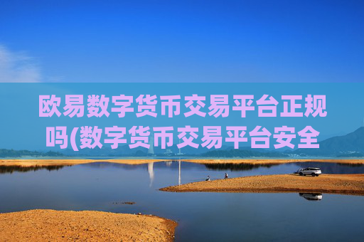 欧易数字货币交易平台正规吗(数字货币交易平台安全)
