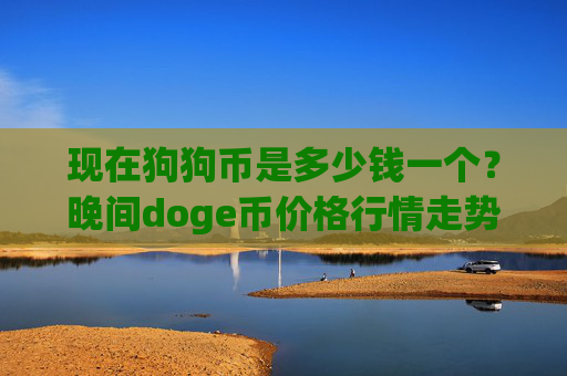 现在狗狗币是多少钱一个?晚间doge币价格行情走势(现价2.1002元)