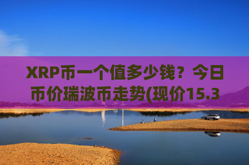XRP币一个值多少钱？今日币价瑞波币走势(现价15.3785元)