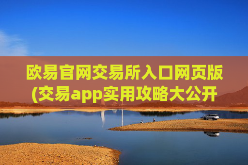 欧易官网交易所入口网页版(交易app实用攻略大公开)
