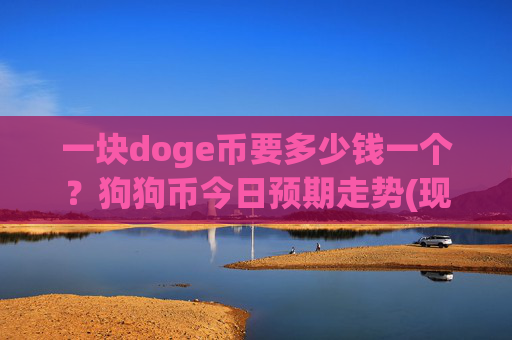 一块doge币要多少钱一个？狗狗币今日预期走势(现价2.0945元)