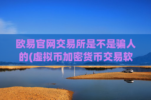 欧易官网交易所是不是骗人的(虚拟币加密货币交易软件推荐)