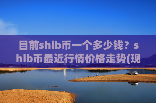目前shib币一个多少钱？shib币最近行情价格走势(现价0.00015998元)
