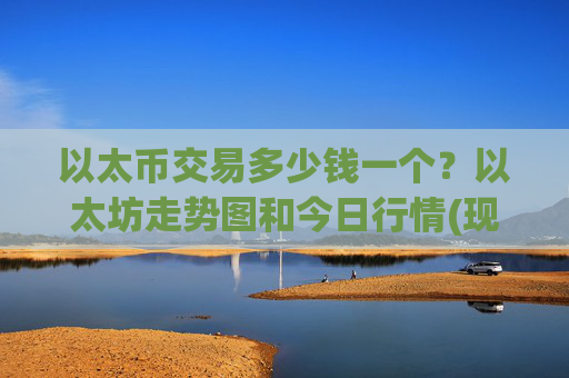 以太币交易多少钱一个？以太坊走势图和今日行情(现价24366.8元)
