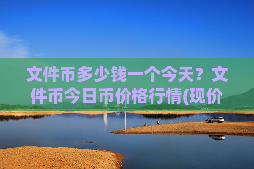 文件币多少钱一个今天？文件币今日币价格行情(现价34.5841元)