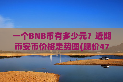 一个BNB币有多少元？近期币安币价格走势图(现价4714.07元)