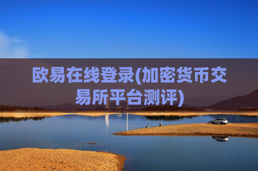 欧易在线登录(加密货币交易所平台测评)
