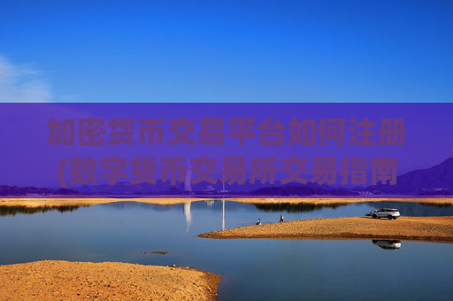 加密货币交易平台如何注册(数字货币交易所交易指南)