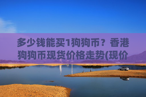 多少钱能买1狗狗币？香港狗狗币现货价格走势(现价2.2397元)