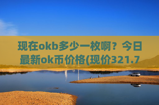 现在okb多少一枚啊？今日最新ok币价格(现价321.707元)