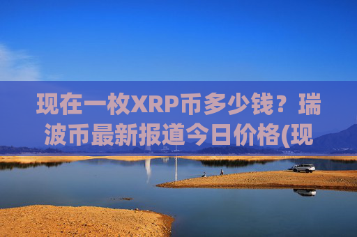 现在一枚XRP币多少钱？瑞波币最新报道今日价格(现价16.7418元)