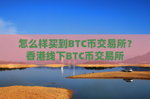 怎么样买到BTC币交易所？香港线下BTC币交易所