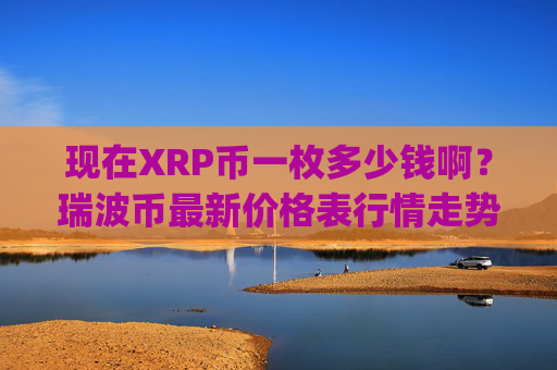 现在XRP币一枚多少钱啊？瑞波币最新价格表行情走势(现价16.372元)