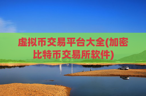 虚拟币交易平台大全(加密比特币交易所软件)