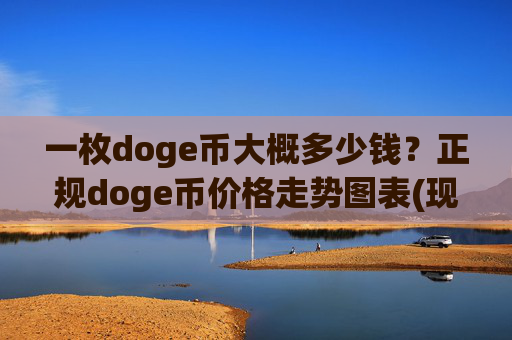 一枚doge币大概多少钱？正规doge币价格走势图表(现价2.311元)