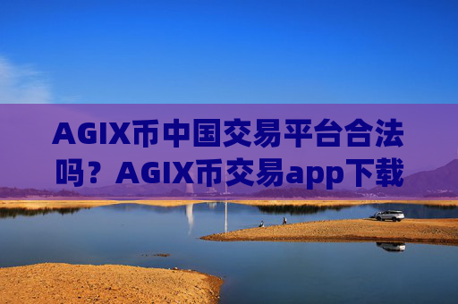 AGIX币中国交易平台合法吗？AGIX币交易app下载bitstamp