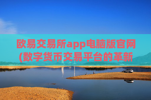 欧易交易所app电脑版官网(数字货币交易平台的革新)