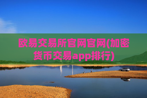 欧易交易所官网官网(加密货币交易app排行)