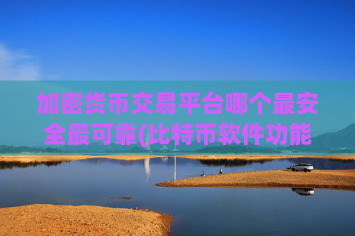 加密货币交易平台哪个最安全最可靠(比特币软件功能比较)
