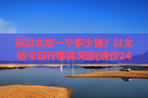 现以太坊一个多少钱？以太坊今日行情实况图(现价24442.34元)