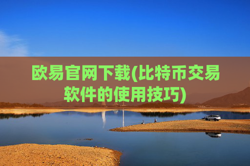 欧易官网下载(比特币交易软件的使用技巧)