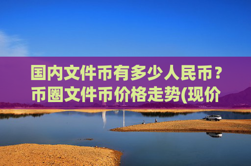 国内文件币有多少人民币？币圈文件币价格走势(现价37.4211元)