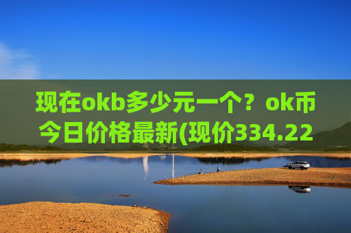 现在okb多少元一个？ok币今日价格最新(现价334.221元)