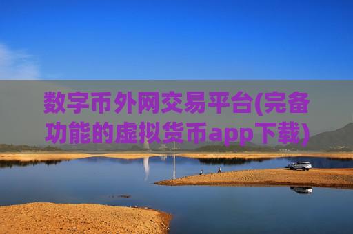 数字币外网交易平台(完备功能的虚拟货币app下载)