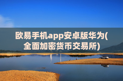 欧易手机app安卓版华为(全面加密货币交易所)