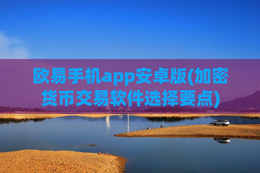 欧易手机app安卓版(加密货币交易软件选择要点)
