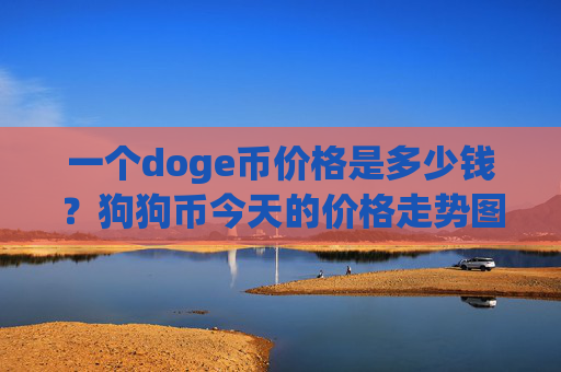 一个doge币价格是多少钱？狗狗币今天的价格走势图(现价2.3441元)