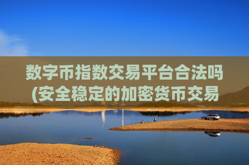 数字币指数交易平台合法吗(安全稳定的加密货币交易所)