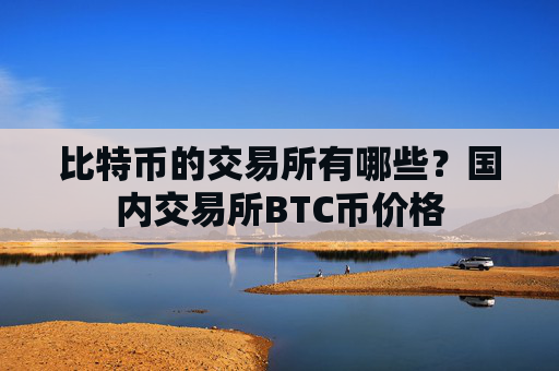 比特币的交易所有哪些？国内交易所BTC币价格