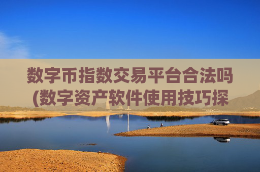 数字币指数交易平台合法吗(数字资产软件使用技巧探究)