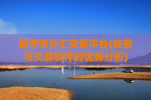 数字币外汇交易平台(加密币交易软件的优势分析)