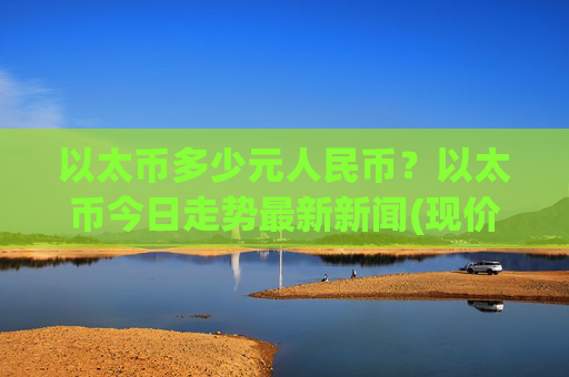 以太币多少元人民币？以太币今日走势最新新闻(现价24752.86元)