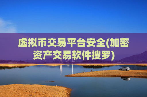 虚拟币交易平台安全(加密资产交易软件搜罗)