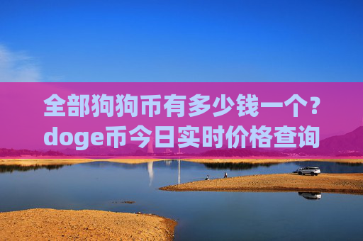 全部狗狗币有多少钱一个？doge币今日实时价格查询(现价2.3102元)