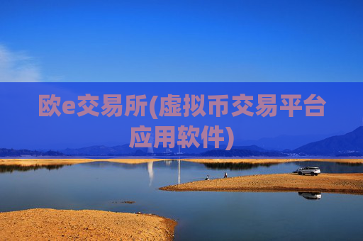 欧e交易所(虚拟币交易平台应用软件)