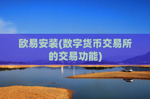 欧易安装(数字货币交易所的交易功能)