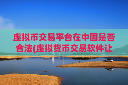 虚拟币交易平台在中国是否合法(虚拟货币交易软件让交易更便捷)