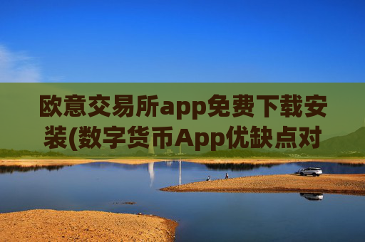 欧意交易所app免费下载安装(数字货币App优缺点对比)