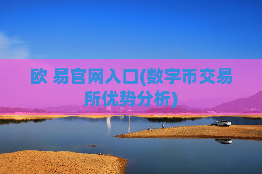 欧 易官网入口(数字币交易所优势分析)