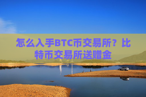 怎么入手BTC币交易所？比特币交易所送赠金
