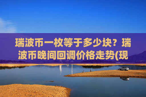 瑞波币一枚等于多少块？瑞波币晚间回调价格走势(现价16.6767元)