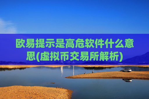 欧易提示是高危软件什么意思(虚拟币交易所解析)